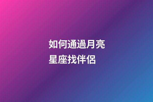 如何通過月亮星座找伴侶-第1張-星座運勢-玄機派