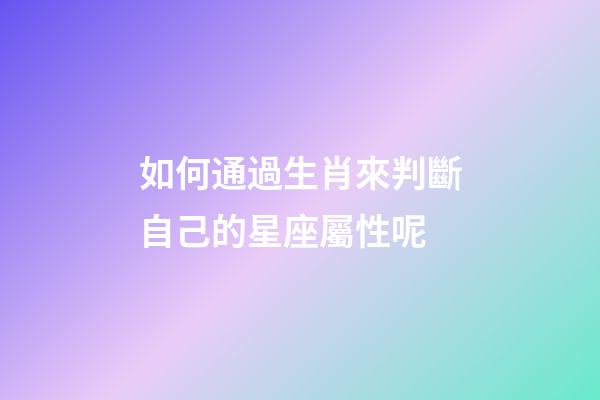 如何通過生肖來判斷自己的星座屬性呢-第1張-星座運(yùn)勢(shì)-玄機(jī)派