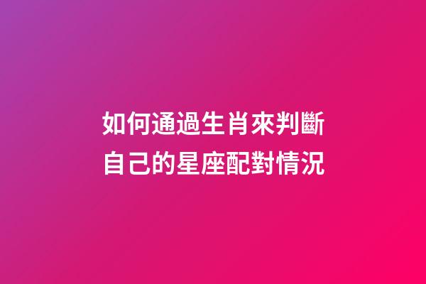 如何通過生肖來判斷自己的星座配對情況-第1張-星座運勢-玄機派