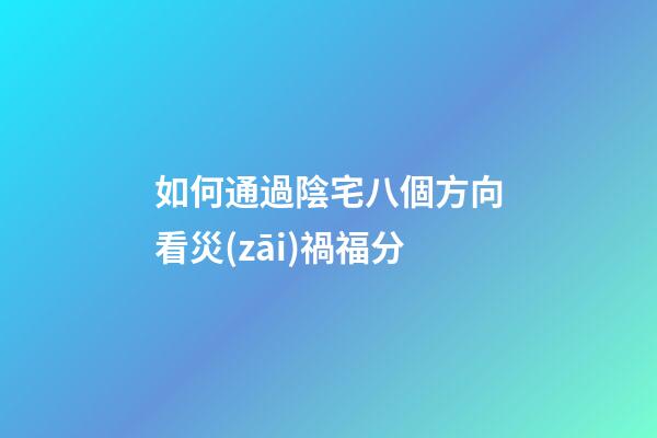 如何通過陰宅八個方向看災(zāi)禍福分