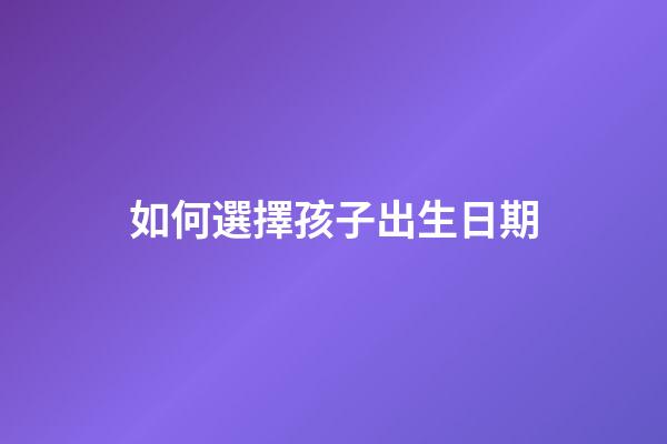 如何選擇孩子出生日期