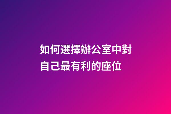 如何選擇辦公室中對自己最有利的座位