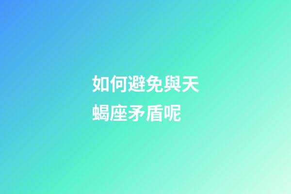 如何避免與天蝎座矛盾呢-第1張-星座運勢-玄機派