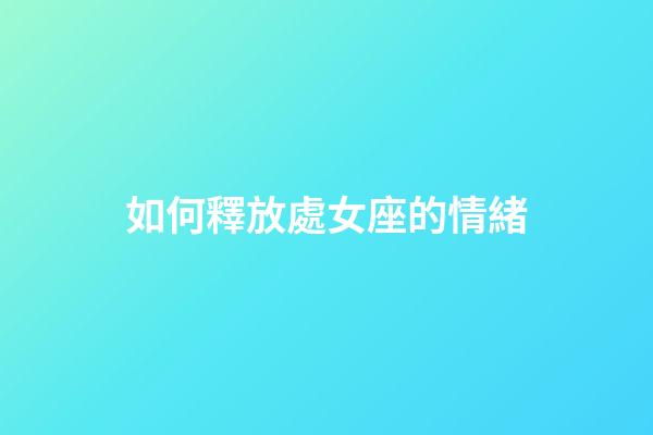 如何釋放處女座的情緒-第1張-星座運勢-玄機派