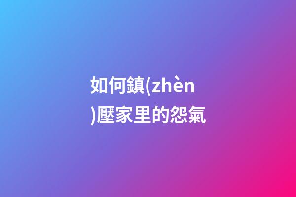 如何鎮(zhèn)壓家里的怨氣