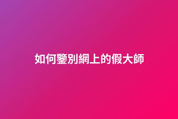 如何鑒別網上的假大師?