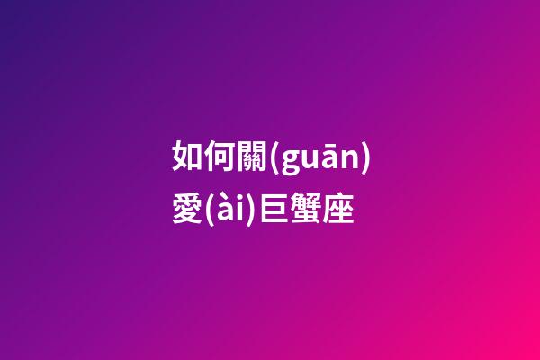 如何關(guān)愛(ài)巨蟹座-第1張-星座運(yùn)勢(shì)-玄機(jī)派