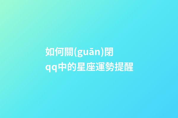 如何關(guān)閉qq中的星座運勢提醒-第1張-星座運勢-玄機派