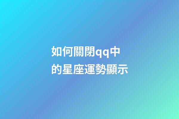 如何關閉qq中的星座運勢顯示-第1張-星座運勢-玄機派