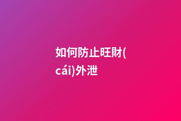 如何防止旺財(cái)外泄