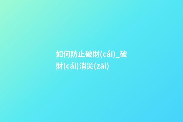 如何防止破財(cái)_破財(cái)消災(zāi)
