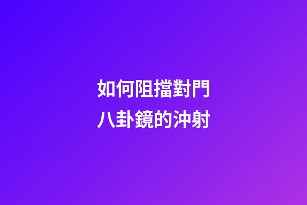 如何阻擋對門八卦鏡的沖射