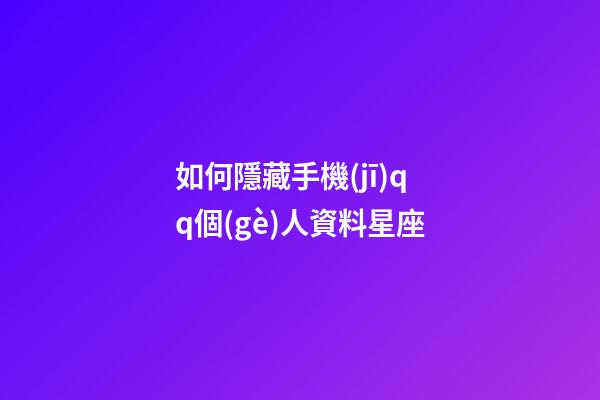 如何隱藏手機(jī)qq個(gè)人資料星座-第1張-星座運(yùn)勢-玄機(jī)派
