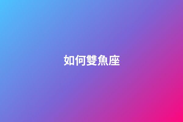 如何雙魚座-第1張-星座運勢-玄機派