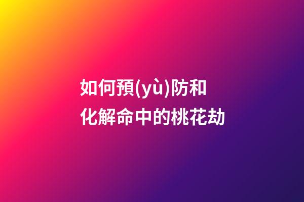 如何預(yù)防和化解命中的桃花劫