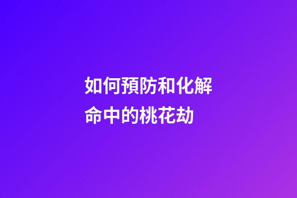如何預防和化解命中的桃花劫