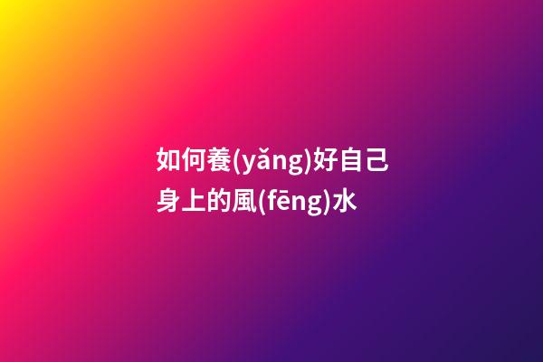 如何養(yǎng)好自己身上的風(fēng)水