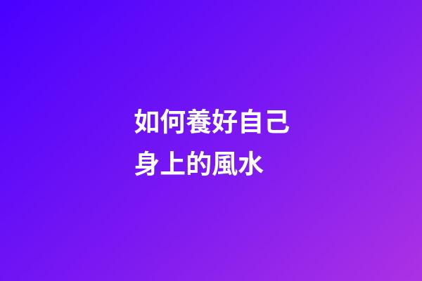 如何養好自己身上的風水