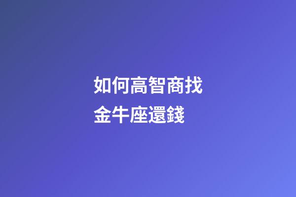 如何高智商找金牛座還錢