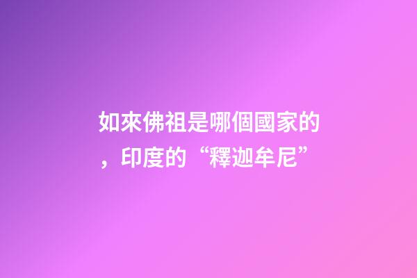 如來佛祖是哪個國家的，印度的“釋迦牟尼”-第1張-觀點-玄機派