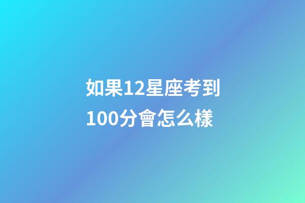 如果12星座考到100分會怎么樣-第1張-星座運勢-玄機派