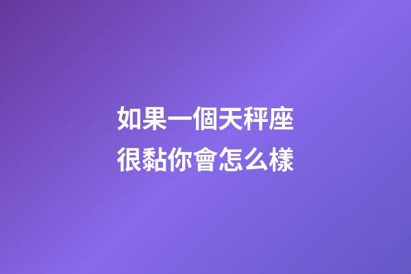如果一個天秤座很黏你會怎么樣-第1張-星座運勢-玄機派