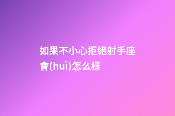 如果不小心拒絕射手座會(huì)怎么樣-第1張-星座運(yùn)勢(shì)-玄機(jī)派