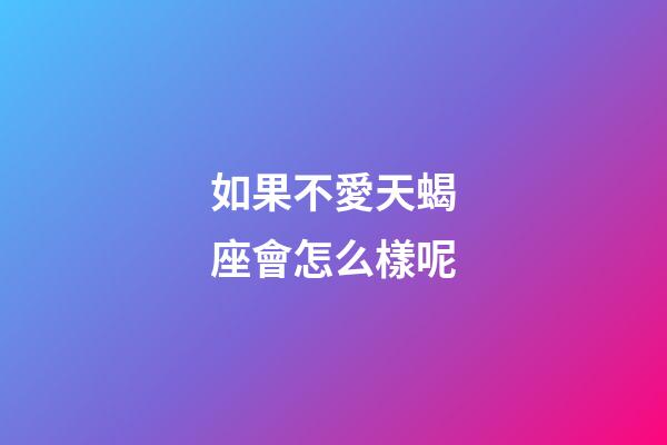 如果不愛天蝎座會怎么樣呢-第1張-星座運勢-玄機派