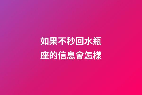 如果不秒回水瓶座的信息會怎樣-第1張-星座運勢-玄機派