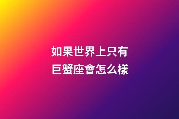如果世界上只有巨蟹座會怎么樣-第1張-星座運勢-玄機派