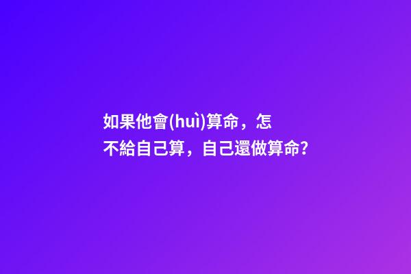 如果他會(huì)算命，怎不給自己算，自己還做算命？