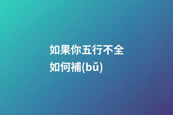 如果你五行不全如何補(bǔ)