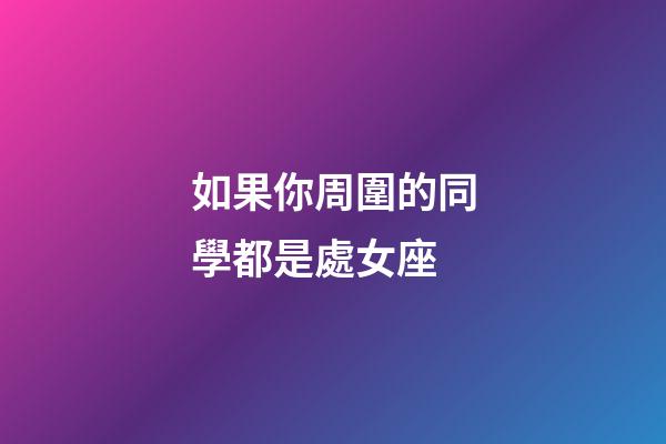 如果你周圍的同學都是處女座-第1張-星座運勢-玄機派