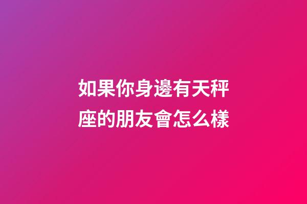 如果你身邊有天秤座的朋友會怎么樣-第1張-星座運勢-玄機派