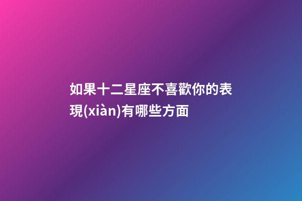 如果十二星座不喜歡你的表現(xiàn)有哪些方面-第1張-星座運勢-玄機派