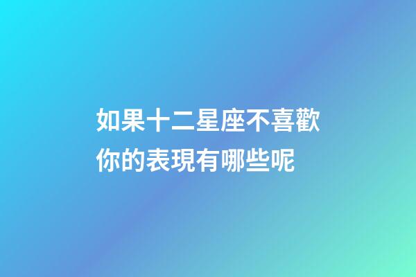 如果十二星座不喜歡你的表現有哪些呢-第1張-星座運勢-玄機派