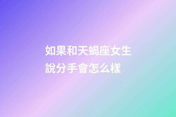 如果和天蝎座女生說分手會怎么樣-第1張-星座運勢-玄機派