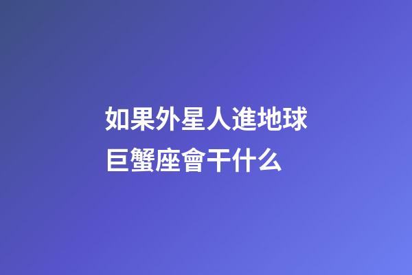 如果外星人進地球巨蟹座會干什么-第1張-星座運勢-玄機派