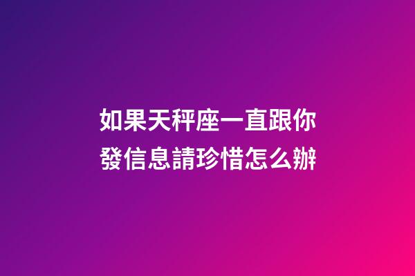 如果天秤座一直跟你發信息請珍惜怎么辦-第1張-星座運勢-玄機派