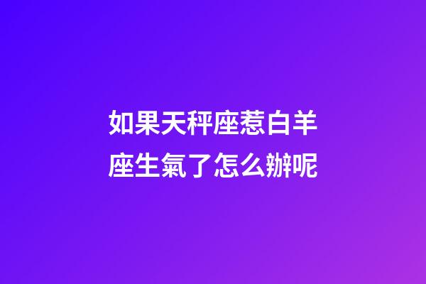 如果天秤座惹白羊座生氣了怎么辦呢-第1張-星座運勢-玄機派