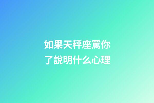 如果天秤座罵你了說明什么心理-第1張-星座運(yùn)勢-玄機(jī)派