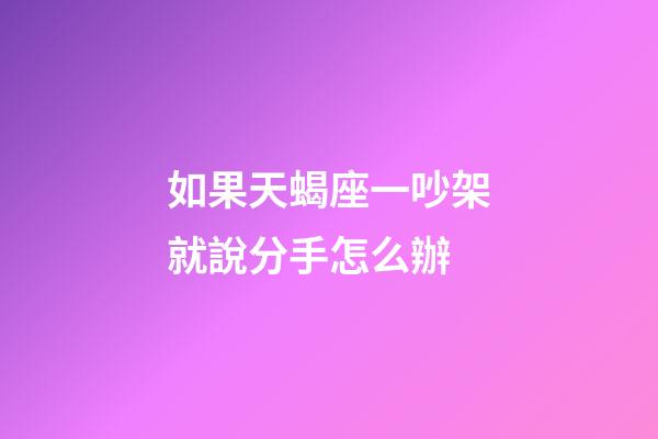 如果天蝎座一吵架就說分手怎么辦-第1張-星座運勢-玄機派