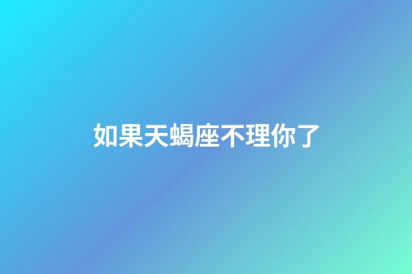 如果天蝎座不理你了-第1張-星座運勢-玄機派
