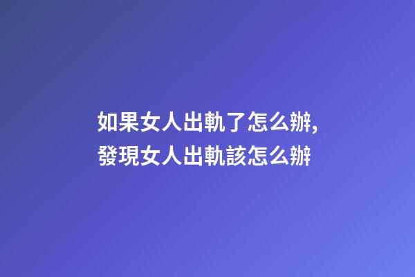 如果女人出軌了怎么辦,發現女人出軌該怎么辦-第1張-觀點-玄機派
