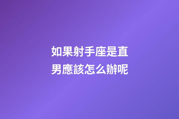 如果射手座是直男應該怎么辦呢-第1張-星座運勢-玄機派
