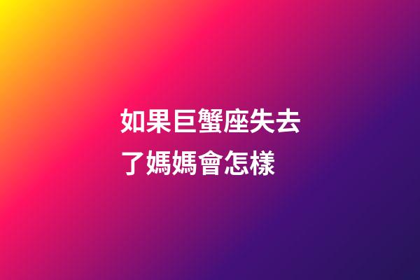 如果巨蟹座失去了媽媽會怎樣