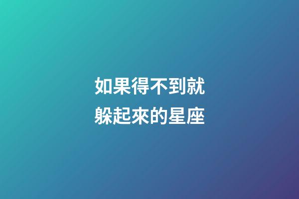 如果得不到就躲起來的星座-第1張-星座運勢-玄機派