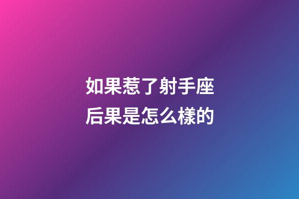 如果惹了射手座后果是怎么樣的-第1張-星座運勢-玄機派