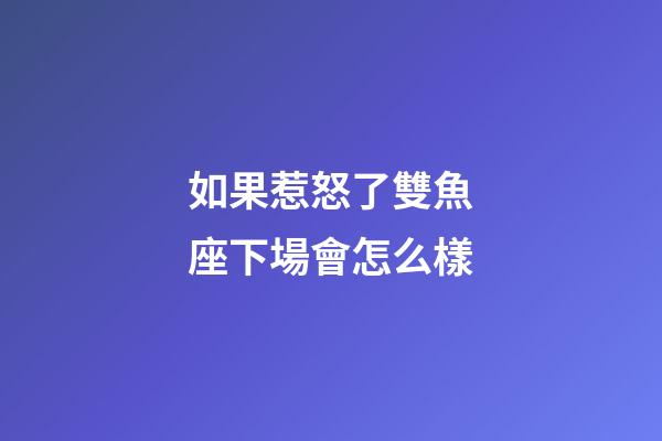 如果惹怒了雙魚座下場會怎么樣-第1張-星座運勢-玄機派
