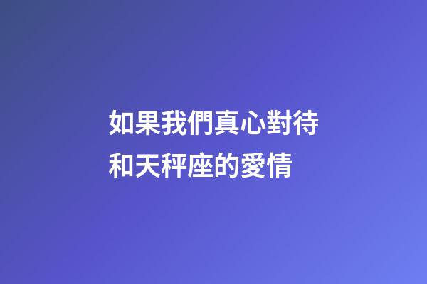 如果我們真心對待和天秤座的愛情-第1張-星座運勢-玄機派